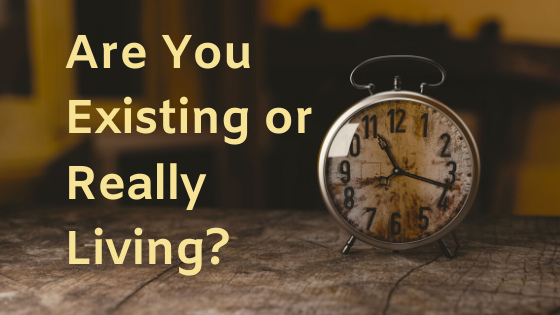 Are You Existing or Really Living?
